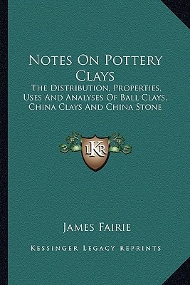Notes On Pottery Clays: The Distribution, Properties, Uses And Analyses Of Ball Clays, China Clays And China Stone