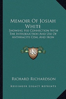 Memoir Of Josiah White: Showing His Connection With The Introduction And Use Of Anthracite Coal And Iron