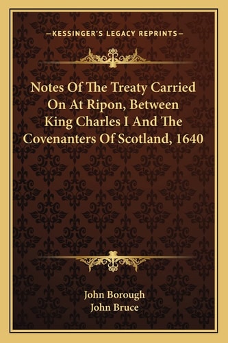 Notes Of The Treaty Carried On At Ripon, Between King Charles I And The Covenanters Of Scotland, 1640