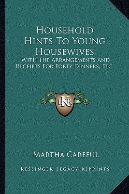 Household Hints to Young Housewives: With the Arrangements and Receipts for Forty Dinners, Etc.