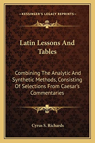 Latin Lessons And Tables: Combining The Analytic And Synthetic Methods, Consisting Of Selections From Caesar's Commentaries