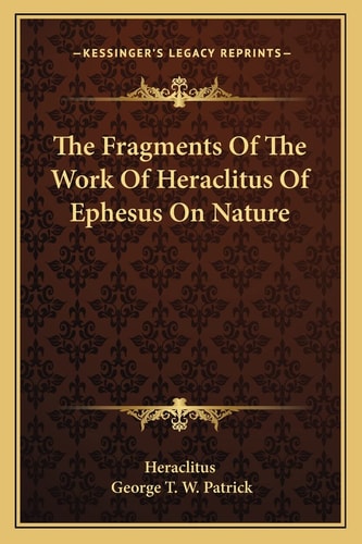 The Fragments Of The Work Of Heraclitus Of Ephesus On Nature
