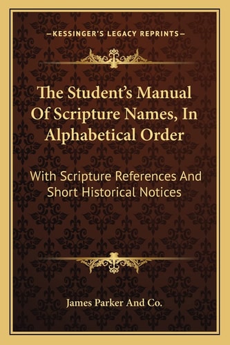 The Student's Manual Of Scripture Names, In Alphabetical Order: With Scripture References And Short Historical Notices