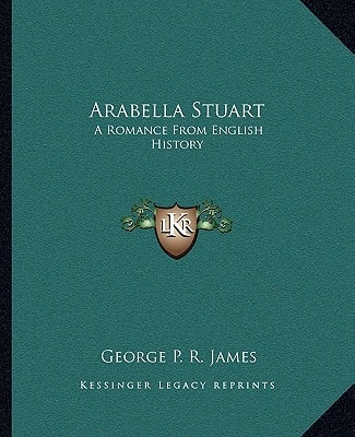 Arabella Stuart: A Romance From English History