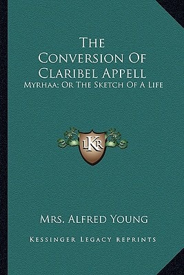 The Conversion Of Claribel Appell: Myrhaa; Or The Sketch Of A Life