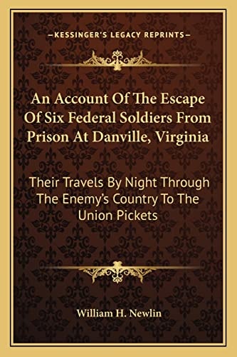 An Account Of The Escape Of Six Federal Soldiers From Prison At Danville, Virginia: Their Travels By Night Through The Enemy's Country To The Union Pickets