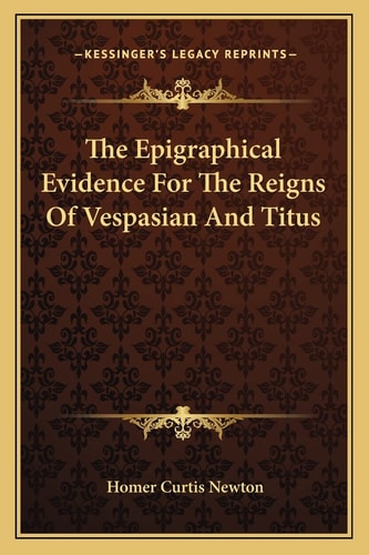 The Epigraphical Evidence For The Reigns Of Vespasian And Titus