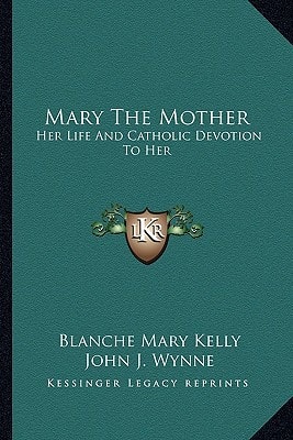 Mary The Mother: Her Life And Catholic Devotion To Her
