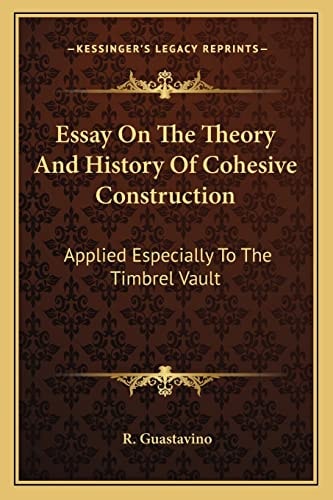 Essay On The Theory And History Of Cohesive Construction: Applied Especially To The Timbrel Vault