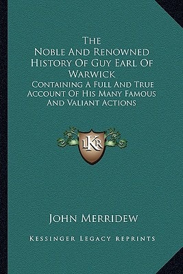 The Noble And Renowned History Of Guy Earl Of Warwick: Containing A Full And True Account Of His Many Famous And Valiant Actions