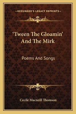 Tween The Gloamin And The Mirk: Poems And Songs
