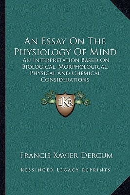 An Essay On The Physiology Of Mind: An Interpretation Based On Biological, Morphological, Physical And Chemical Considerations
