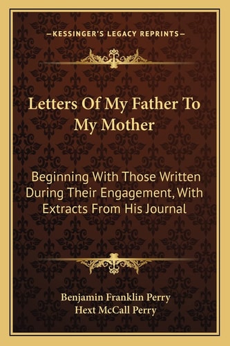 Letters Of My Father To My Mother: Beginning With Those Written During Their Engagement, With Extracts From His Journal