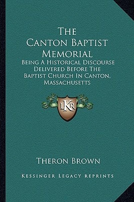 The Canton Baptist Memorial: Being A Historical Discourse Delivered Before The Baptist Church In Canton, Massachusetts