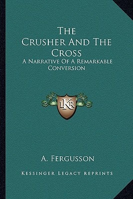 The Crusher And The Cross: A Narrative Of A Remarkable Conversion