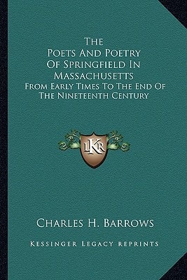 The Poets And Poetry Of Springfield In Massachusetts: From Early Times To The End Of The Nineteenth Century