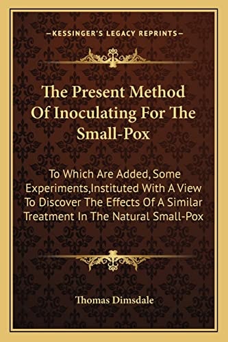 The Present Method Of Inoculating For The Small-Pox: To Which Are Added, Some Experiments,Instituted With A View To Discover The Effects Of A Similar Treatment In The Natural Small-Pox