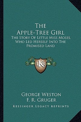 The Apple-Tree Girl: The Story Of Little Miss Moses, Who Led Herself Into The Promised Land