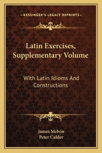 Latin Exercises, Supplementary Volume: With Latin Idioms And Constructions