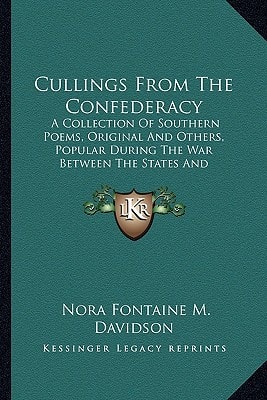 Cullings From The Confederacy: A Collection Of Southern Poems, Original And Others, Popular During The War Between The States And Incidents And Facts Worth Recalling, 1862-1866