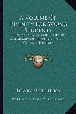 A Volume Of Divinity For Young Students: Being An Analysis Of Scripture, A Summary Of Prophecy And Of Church History
