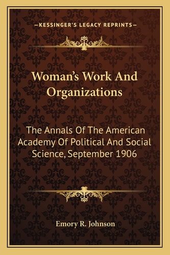 Woman's Work And Organizations: The Annals Of The American Academy Of Political And Social Science, September 1906