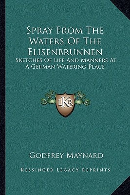 Spray From The Waters Of The Elisenbrunnen: Sketches Of Life And Manners At A German Watering-Place