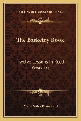 The Basketry Book: Twelve Lessons In Reed Weaving