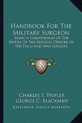 Handbook For The Military Surgeon: Being A Compendium Of The Duties Of The Medical Officer In The Field And War Surgery