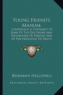 Young Friend's Manual: Containing A Statement Of Some Of The Doctrines And Testimonies Of Friends And Of The Principles Of Truth Professed By That Society