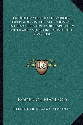 On Rheumatism In Its Various Forms And On The Affections Of Internal Organs, More Especially The Heart And Brain, To Which It Gives Rise
