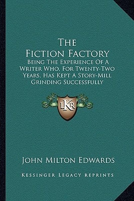 The Fiction Factory: Being The Experience Of A Writer Who, For Twenty-Two Years, Has Kept A Story-Mill Grinding Successfully