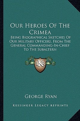 Our Heroes Of The Crimea: Being Biographical Sketches Of Our Military Officers, From The General Commanding-In-Chief To The Subaltern