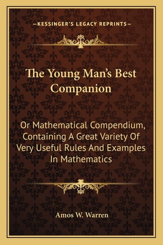 The Young Man's Best Companion: Or Mathematical Compendium, Containing A Great Variety Of Very Useful Rules And Examples In Mathematics