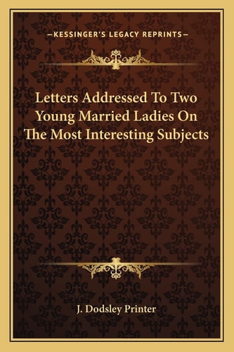 Letters Addressed To Two Young Married Ladies On The Most Interesting Subjects