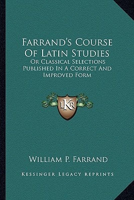 Farrand's Course Of Latin Studies: Or Classical Selections Published In A Correct And Improved Form
