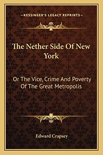 The Nether Side Of New York: Or The Vice, Crime And Poverty Of The Great Metropolis