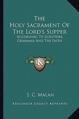 The Holy Sacrament Of The Lord's Supper: According To Scripture, Grammar And The Faith
