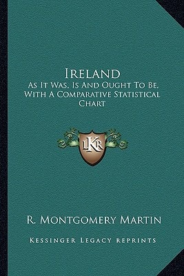 Ireland: As It Was, Is And Ought To Be, With A Comparative Statistical Chart