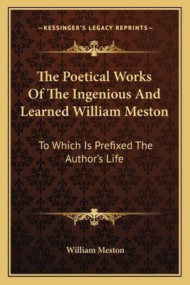 The Poetical Works Of The Ingenious And Learned William Meston: To Which Is Prefixed The Author's Life
