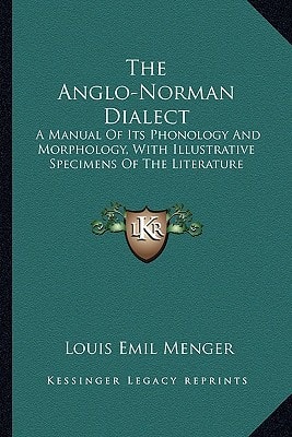 The Anglo-Norman Dialect: A Manual Of Its Phonology And Morphology, With Illustrative Specimens Of The Literature