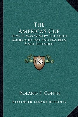 The America's Cup: How It Was Won By The Yacht America In 1851 And Has Been Since Defended