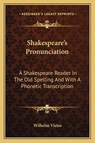 Shakespeare's Pronunciation: A Shakespeare Reader In The Old Spelling And With A Phonetic Transcription