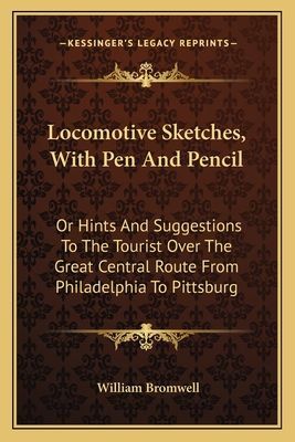 Locomotive Sketches, With Pen And Pencil: Or Hints And Suggestions To The Tourist Over The Great Central Route From Philadelphia To Pittsburg