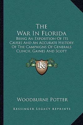 The War In Florida: Being An Exposition Of Its Causes And An Accurate History Of The Campaigns Of Generals Clinch, Gaines And Scott