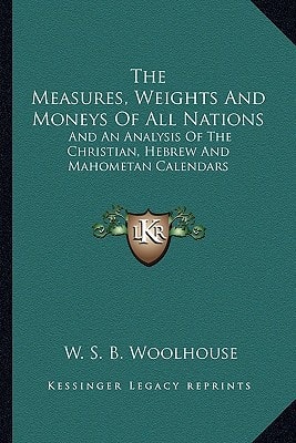The Measures, Weights And Moneys Of All Nations: And An Analysis Of The Christian, Hebrew And Mahometan Calendars