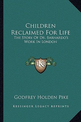 Children Reclaimed For Life: The Story Of Dr. Barnardo's Work In London