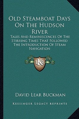 Old Steamboat Days On The Hudson River: Tales And Reminiscences Of The Stirring Times That Followed The Introduction Of Steam Navigation