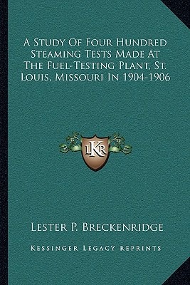 A Study Of Four Hundred Steaming Tests Made At The Fuel-Testing Plant, St. Louis, Missouri In 1904-1906