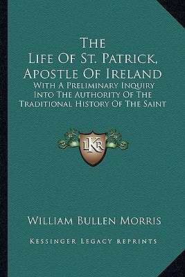 The Life Of St. Patrick, Apostle Of Ireland: With A Preliminary Inquiry Into The Authority Of The Traditional History Of The Saint